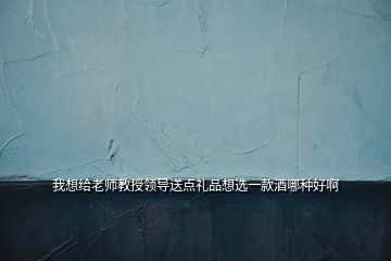 我想给老师教授领导送点礼品想选一款酒哪种好啊