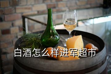 白酒怎么样进军超市