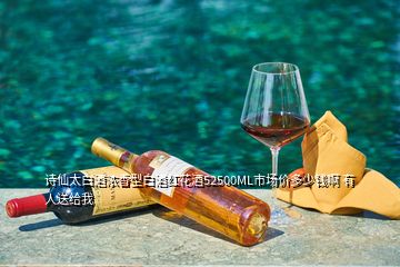 诗仙太白酒浓香型白酒红花酒52500ML市场价多少钱啊 有人送给我