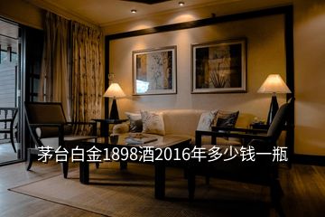 茅台白金1898酒2016年多少钱一瓶