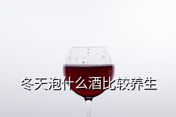 冬天泡什么酒比较养生