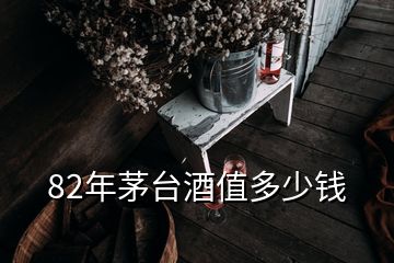 82年茅台酒值多少钱