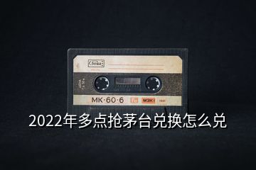 2022年多点抢茅台兑换怎么兑