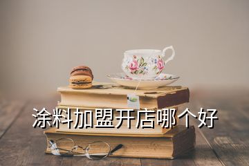 涂料加盟开店哪个好