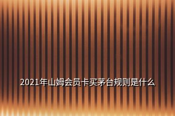 2021年山姆会员卡买茅台规则是什么