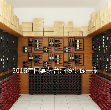 2016年国宴茅台酒多少钱一瓶