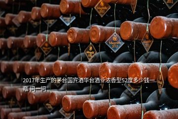 2017年生产的茅台国宾酒华台酒业浓香型52度多少钱一瓶 问一问