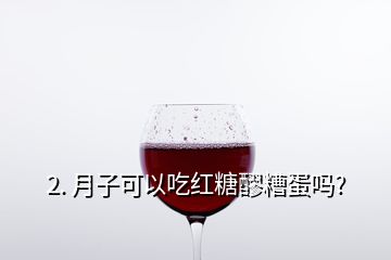 2. 月子可以吃红糖醪糟蛋吗?