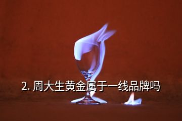 2. 周大生黄金属于一线品牌吗