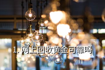 1. 网上回收黄金可靠吗