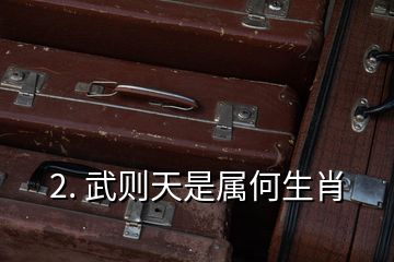 2. 武则天是属何生肖