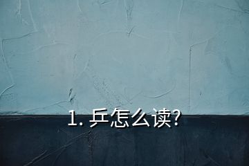 1. 乒怎么读?