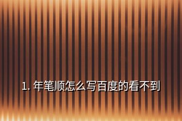 1. 年笔顺怎么写百度的看不到