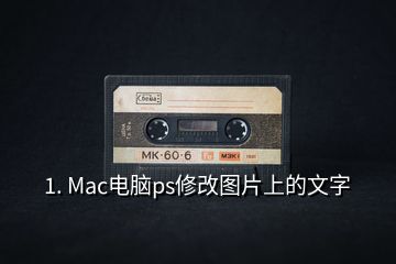 1. Mac电脑ps修改图片上的文字