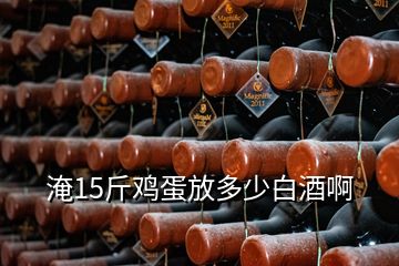 淹15斤鸡蛋放多少白酒啊