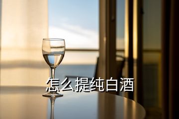 怎么提纯白酒