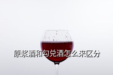 原浆酒和勾兑酒怎么来区分