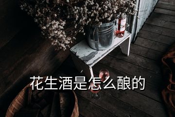 花生酒是怎么酿的