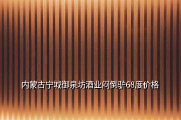 内蒙古宁城御泉坊酒业闷倒驴68度价格