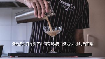 酒后多久开车测不出酒驾喝4两白酒最快6小时后正常