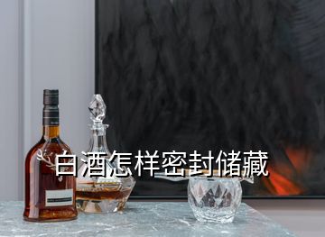 白酒怎样密封储藏