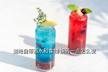 谢绝自带酒水和食物 婉转一点怎么说