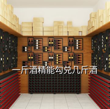 一斤酒精能勾兑几斤酒