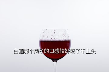 白酒哪个牌子的口感较好喝了不上头