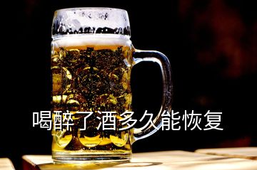 喝醉了酒多久能恢复