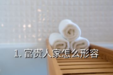 1. 富贵人家怎么形容