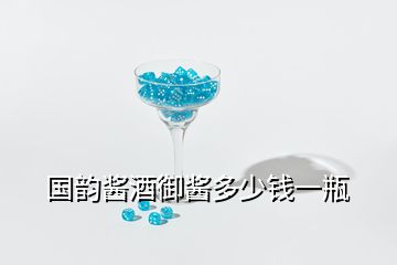 国韵酱酒御酱多少钱一瓶