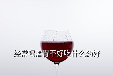 经常喝酒胃不好吃什么药好