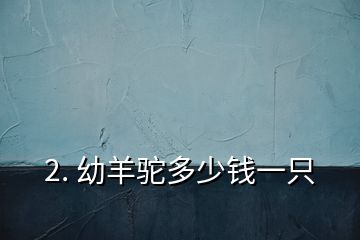 2. 幼羊驼多少钱一只