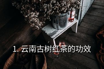 1. 云南古树红茶的功效