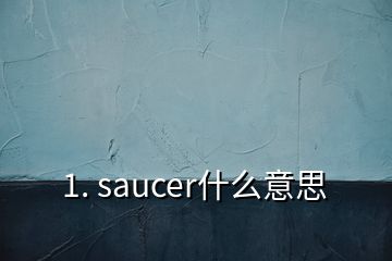 1. saucer什么意思