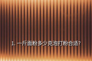 1. 一斤面粉多少克泡打粉合适?