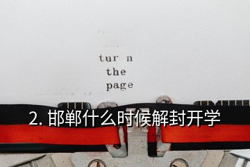 2. 邯郸什么时候解封开学