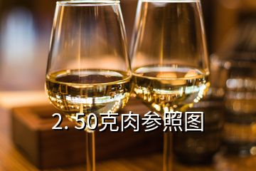 2. 50克肉参照图