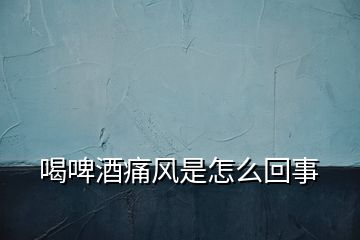 喝啤酒痛风是怎么回事