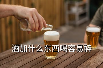 酒加什么东西喝容易醉