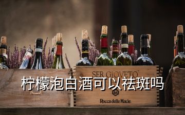 柠檬泡白酒可以祛斑吗