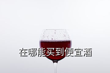 在哪能买到便宜酒