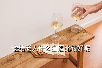 送给老人什么白酒比较好呢