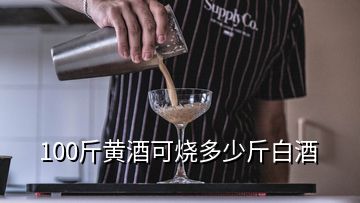 100斤黄酒可烧多少斤白酒