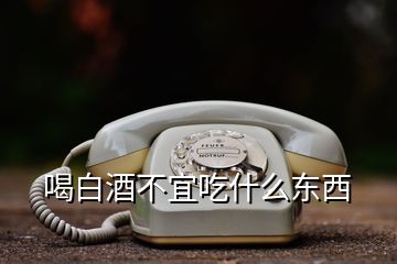 喝白酒不宜吃什么东西