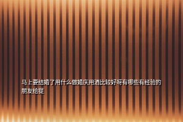 马上要结婚了用什么做婚庆用酒比较好呀有哪些有经验的朋友给提