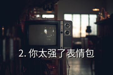 2. 你太强了表情包