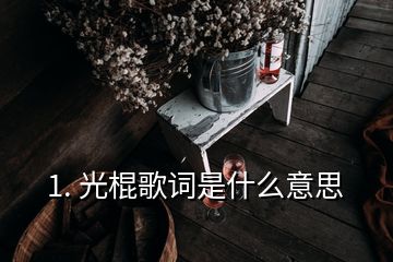 1. 光棍歌词是什么意思