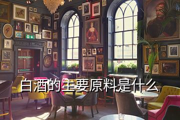 白酒的主要原料是什么