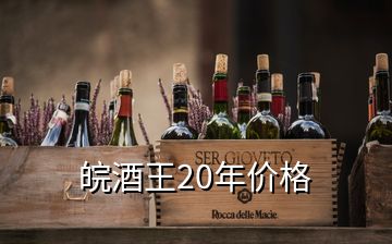 皖酒王20年价格